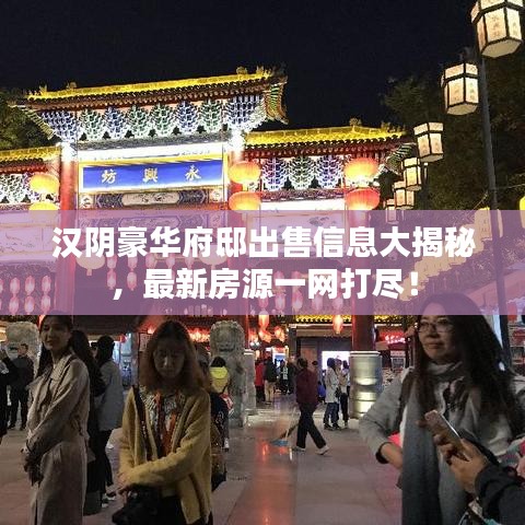 漢陰豪華府邸出售信息大揭秘，最新房源一網(wǎng)打盡！