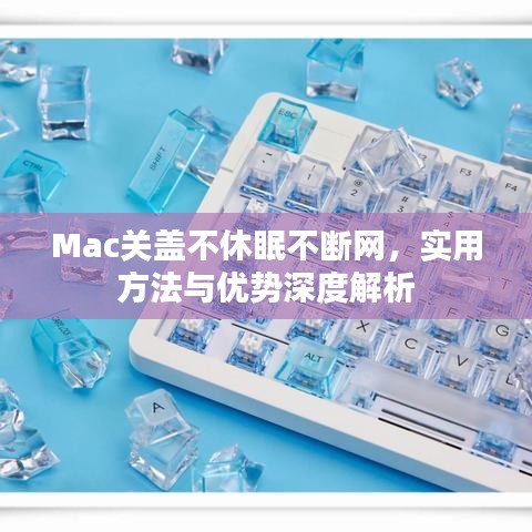 Mac關(guān)蓋不休眠不斷網(wǎng)，實(shí)用方法與優(yōu)勢深度解析
