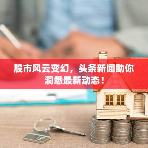 股市風(fēng)云變幻，頭條新聞助你洞悉最新動態(tài)！
