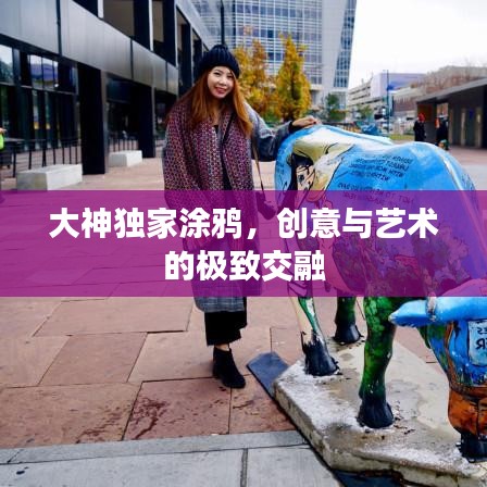 大神獨(dú)家涂鴉，創(chuàng)意與藝術(shù)的極致交融