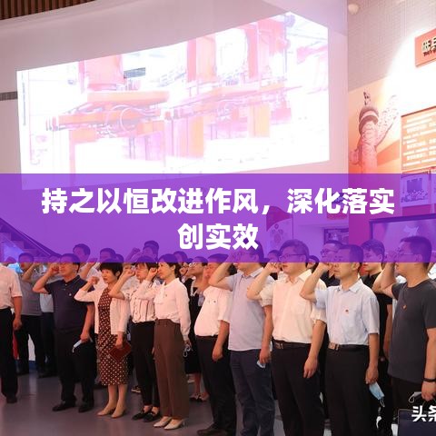 持之以恒改進作風，深化落實創(chuàng)實效