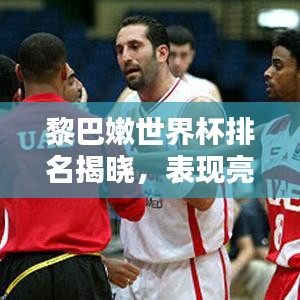 黎巴嫩世界杯排名揭曉，表現(xiàn)亮眼獲關(guān)注！