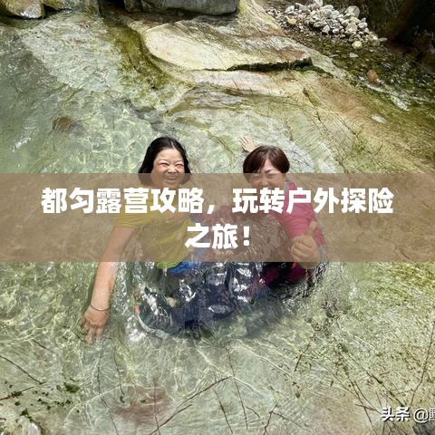 都勻露營攻略，玩轉(zhuǎn)戶外探險(xiǎn)之旅！