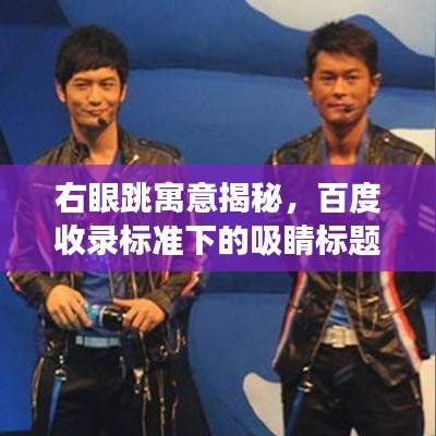 右眼跳寓意揭秘，百度收錄標(biāo)準(zhǔn)下的吸睛標(biāo)題解讀