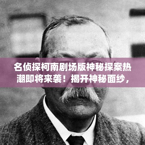 名偵探柯南劇場版神秘探案熱潮即將來襲！揭開神秘面紗，開啟探案之旅！