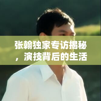 張翰獨家專訪揭秘，演技背后的生活之道