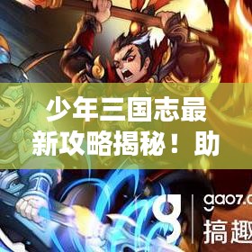 少年三國(guó)志最新攻略揭秘！助你成為頂尖玩家！