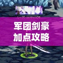 軍團劍豪加點攻略，最新指南助你成為頂尖高手！