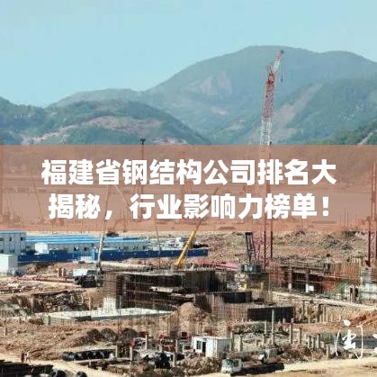 福建省鋼結(jié)構(gòu)公司排名大揭秘，行業(yè)影響力榜單！