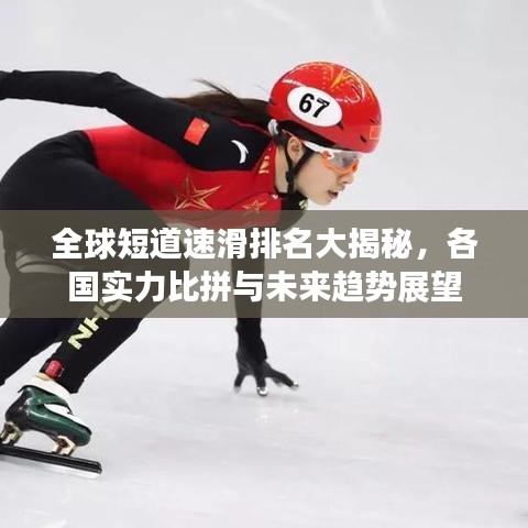 全球短道速滑排名大揭秘，各國實(shí)力比拼與未來趨勢展望