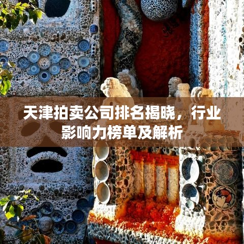 天津拍賣公司排名揭曉，行業(yè)影響力榜單及解析