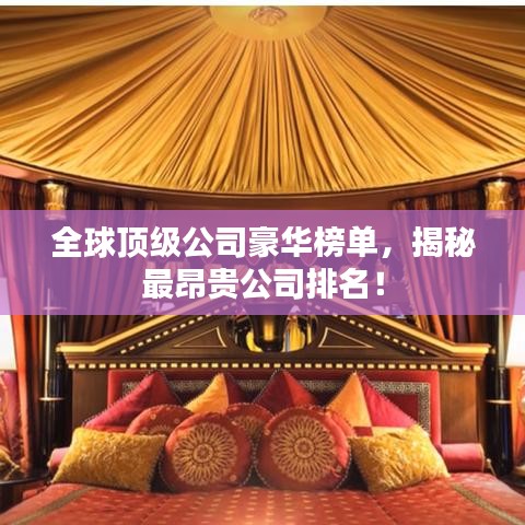 全球頂級(jí)公司豪華榜單，揭秘最昂貴公司排名！