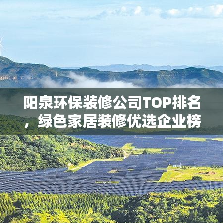 陽泉環(huán)保裝修公司TOP排名，綠色家居裝修優(yōu)選企業(yè)榜單揭曉！
