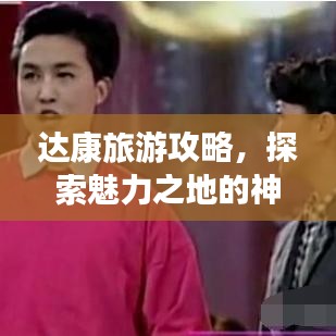 達康旅游攻略，探索魅力之地的神秘之旅