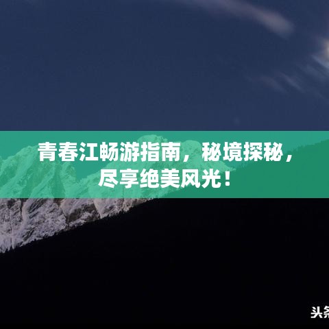 青春江暢游指南，秘境探秘，盡享絕美風光！