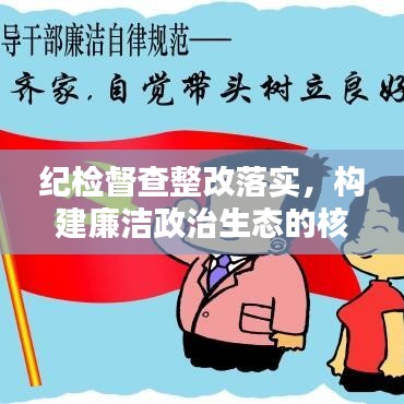 紀(jì)檢督查整改落實(shí)，構(gòu)建廉潔政治生態(tài)的核心樞紐
