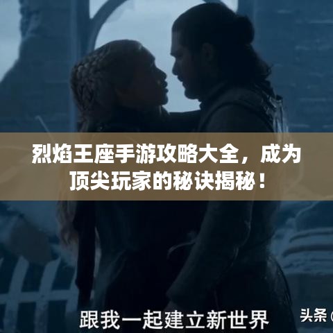 烈焰王座手游攻略大全，成為頂尖玩家的秘訣揭秘！