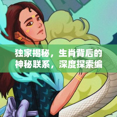 獨家揭秘，生肖背后的神秘聯(lián)系，深度探索編輯與生肖的奧秘