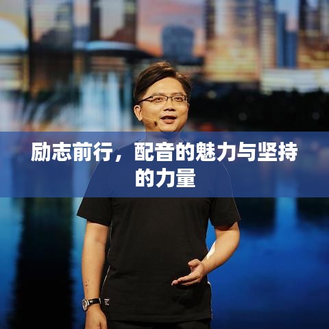 勵(lì)志前行，配音的魅力與堅(jiān)持的力量