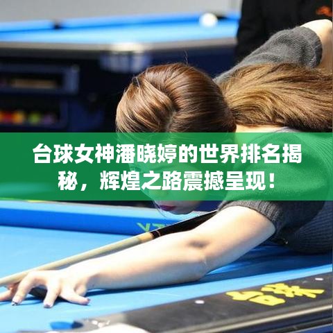 臺球女神潘曉婷的世界排名揭秘，輝煌之路震撼呈現(xiàn)！