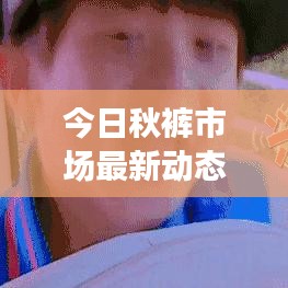 今日秋褲市場最新動(dòng)態(tài)報(bào)道