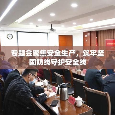 專題會聚焦安全生產(chǎn)，筑牢堅固防線守護安全線