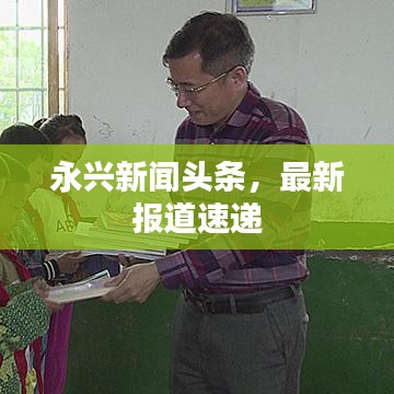 永興新聞?lì)^條，最新報(bào)道速遞