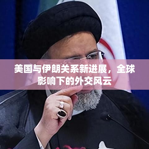美國(guó)與伊朗關(guān)系新進(jìn)展，全球影響下的外交風(fēng)云