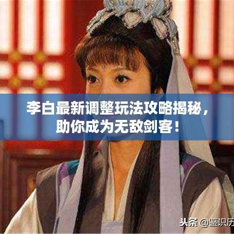 李白最新調(diào)整玩法攻略揭秘，助你成為無敵劍客！