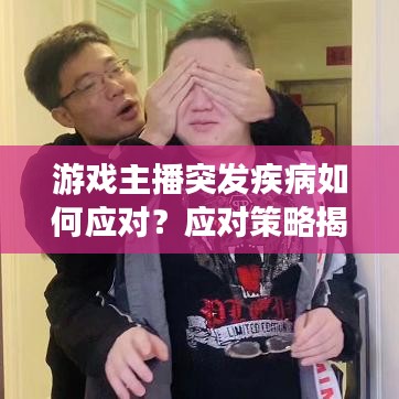 游戲主播突發(fā)疾病如何應(yīng)對？應(yīng)對策略揭秘！