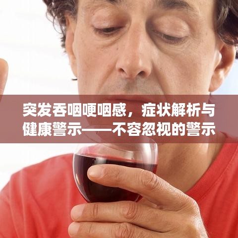 突發(fā)吞咽哽咽感，癥狀解析與健康警示——不容忽視的警示信號
