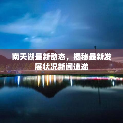 南天湖最新動(dòng)態(tài)，揭秘最新發(fā)展?fàn)顩r新聞速遞