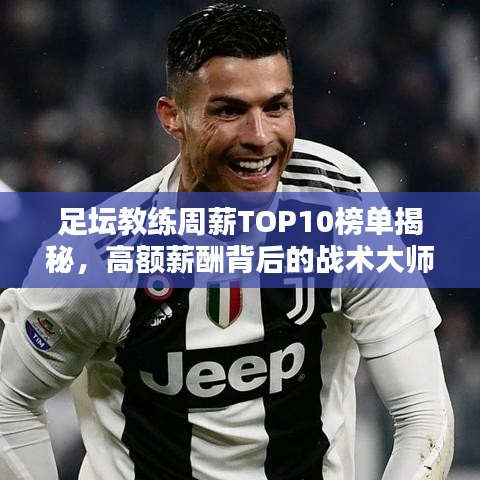 足壇教練周薪TOP10榜單揭秘，高額薪酬背后的戰(zhàn)術(shù)大師們