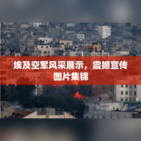 埃及空軍風(fēng)采展示，震撼宣傳圖片集錦