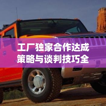 工廠獨家合作達成策略與談判技巧全解析！