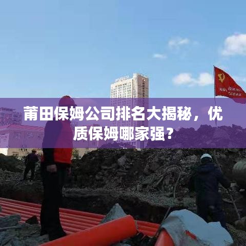 莆田保姆公司排名大揭秘，優(yōu)質(zhì)保姆哪家強？