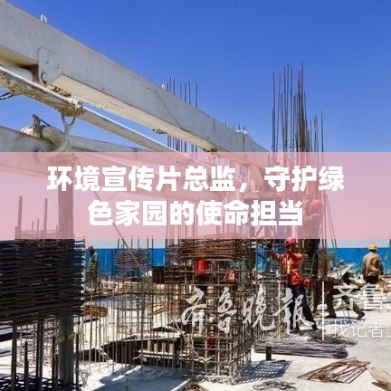 環(huán)境宣傳片總監(jiān)，守護綠色家園的使命擔當