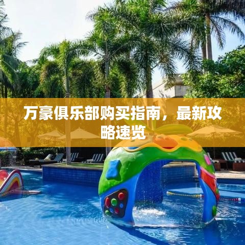 萬(wàn)豪俱樂(lè)部購(gòu)買指南，最新攻略速覽