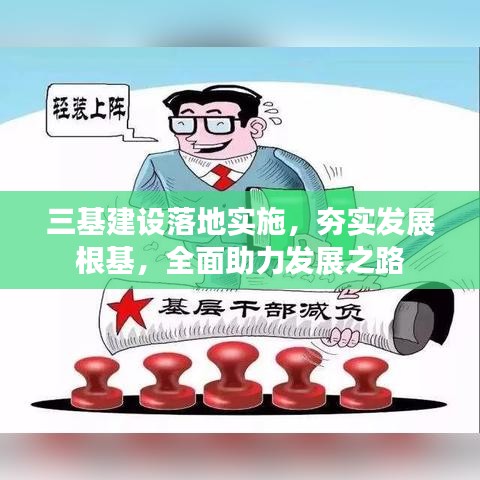 三基建設(shè)落地實施，夯實發(fā)展根基，全面助力發(fā)展之路