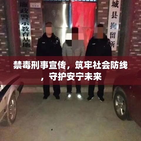 禁毒刑事宣傳，筑牢社會防線，守護安寧未來