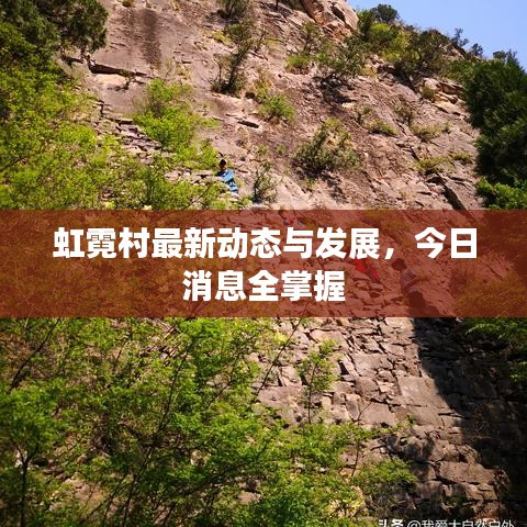虹霓村最新動態(tài)與發(fā)展，今日消息全掌握