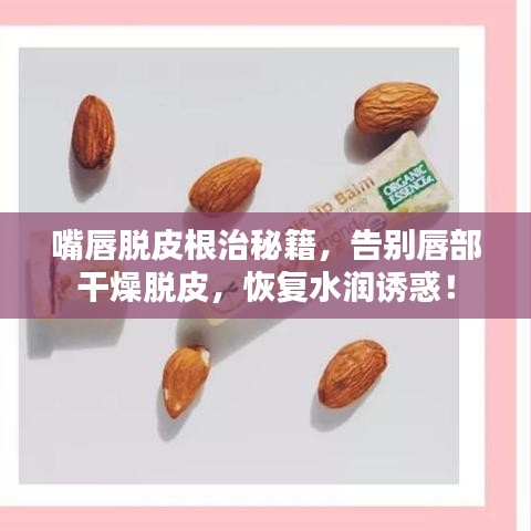 嘴唇脫皮根治秘籍，告別唇部干燥脫皮，恢復(fù)水潤誘惑！