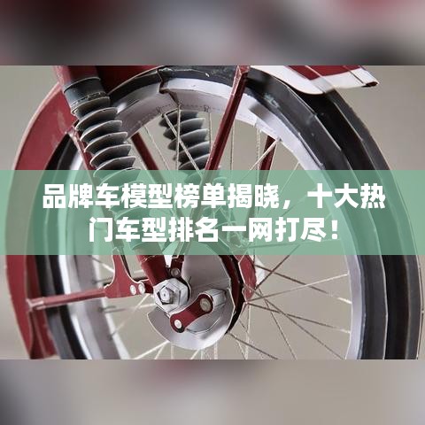 品牌車模型榜單揭曉，十大熱門車型排名一網(wǎng)打盡！