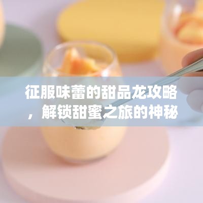 征服味蕾的甜品龍攻略，解鎖甜蜜之旅的神秘密碼！