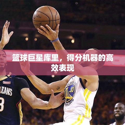 籃球巨星庫里，得分機器的高效表現(xiàn)