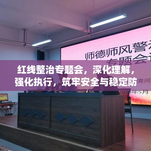 紅線整治專題會(huì)，深化理解，強(qiáng)化執(zhí)行，筑牢安全與穩(wěn)定防線