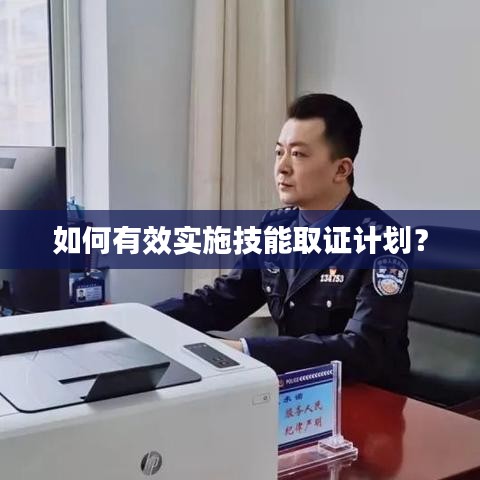 如何有效實(shí)施技能取證計(jì)劃？