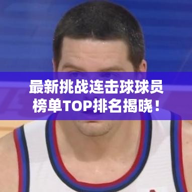 最新挑戰(zhàn)連擊球球員榜單TOP排名揭曉！