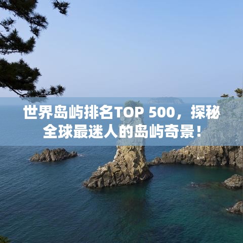 世界島嶼排名TOP 500，探秘全球最迷人的島嶼奇景！