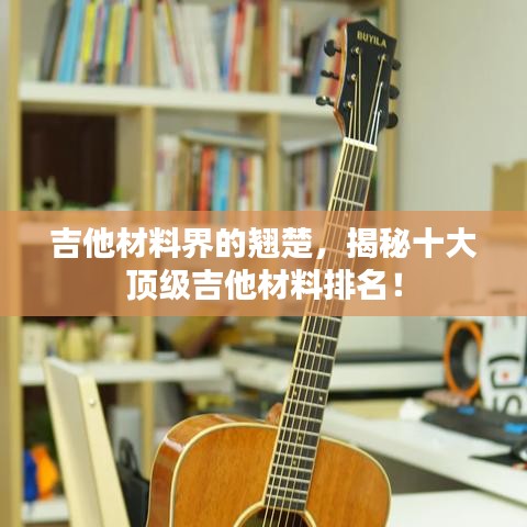 吉他材料界的翹楚，揭秘十大頂級吉他材料排名！
